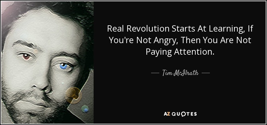 Real Revolution Starts At Learning, If You're Not Angry, Then You Are Not Paying Attention. - Tim McIlrath