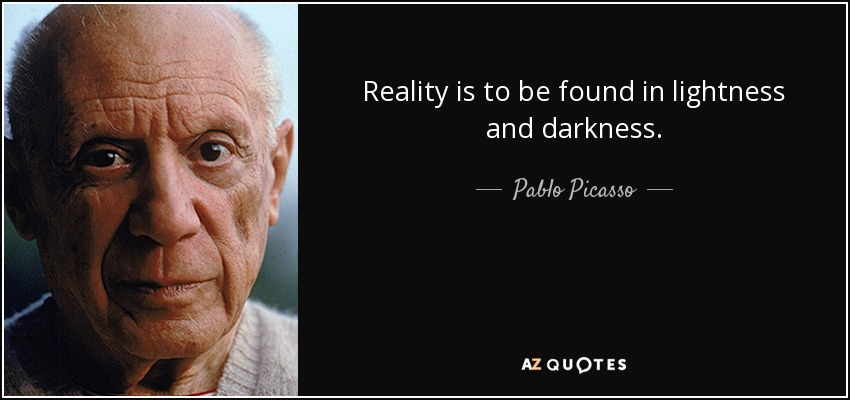 La realidad se encuentra en la claridad y en la oscuridad. - Pablo Picasso