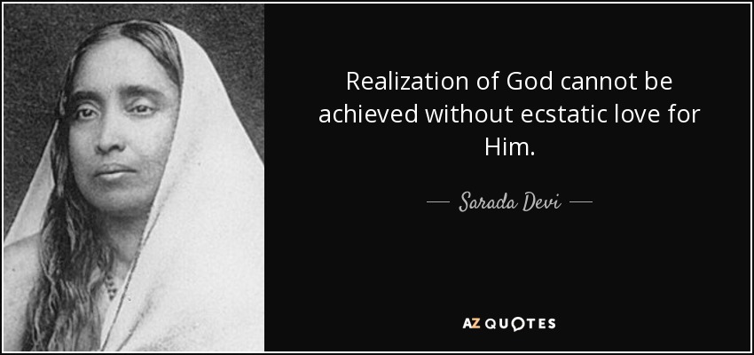 Realization of God cannot be achieved without ecstatic love for Him. - Sarada Devi