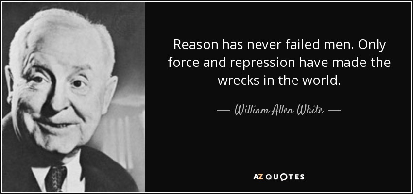 La razón nunca ha fallado a los hombres. Sólo la fuerza y la represión han hecho naufragar al mundo. - William Allen White