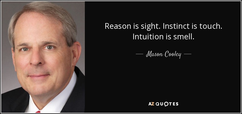 Reason is sight. Instinct is touch. Intuition is smell. - Mason Cooley