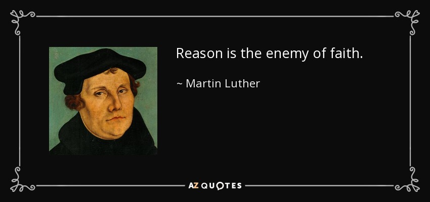 Reason is the enemy of faith. - Martin Luther