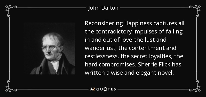 Reconsidering Happiness captures all the contradictory impulses of falling in and out of love-the lust and wanderlust, the contentment and restlessness, the secret loyalties, the hard compromises. Sherrie Flick has written a wise and elegant novel. - John Dalton