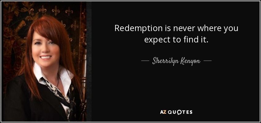 Redemption is never where you expect to find it. - Sherrilyn Kenyon