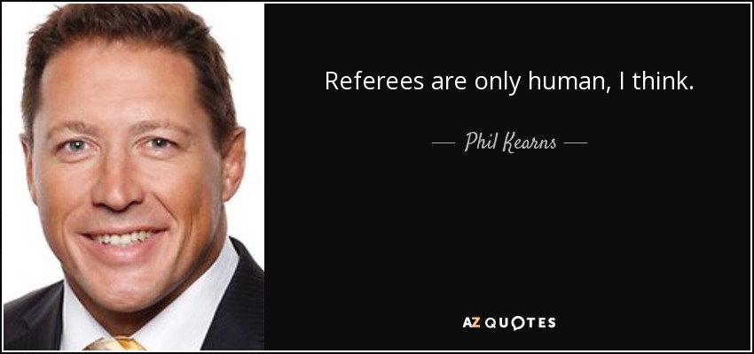 Referees are only human, I think. - Phil Kearns