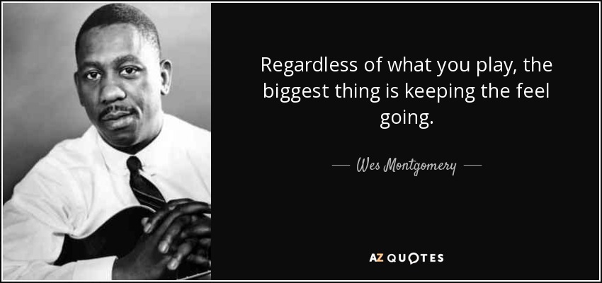 Independientemente de lo que toques, lo más importante es mantener el feeling. - Wes Montgomery