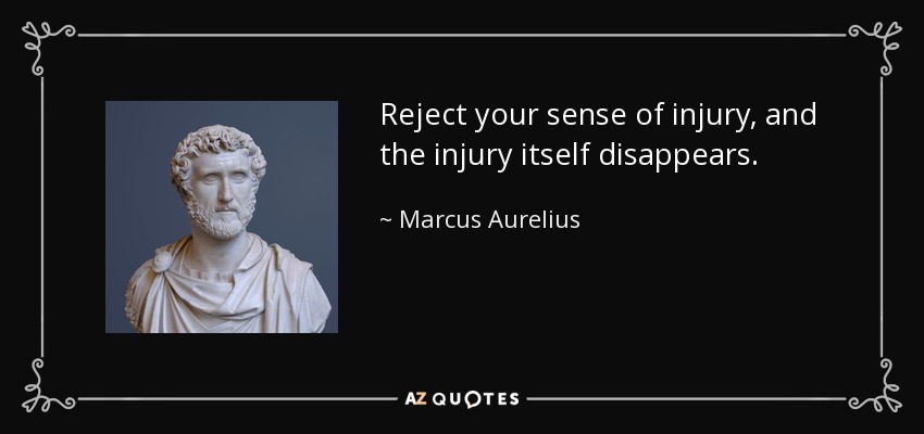 Rechaza tu sensación de perjuicio y el propio perjuicio desaparecerá. - Marcus Aurelius