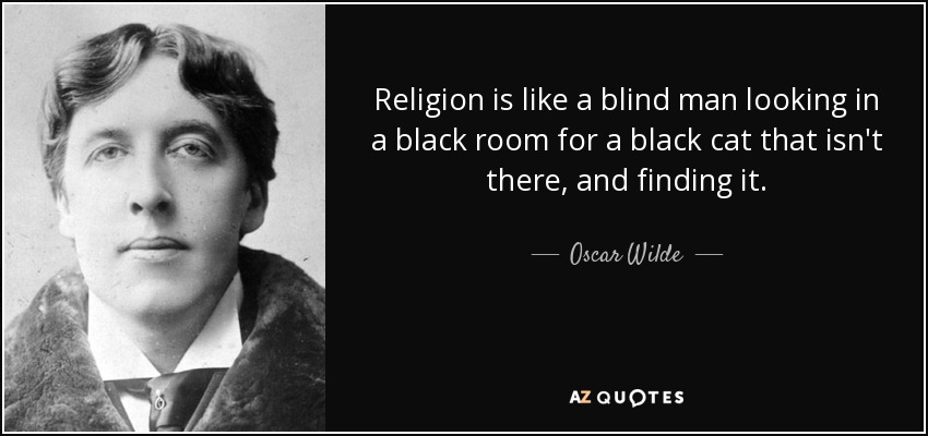 La religión es como un ciego que busca en una habitación negra un gato negro que no está allí, y lo encuentra. - Oscar Wilde