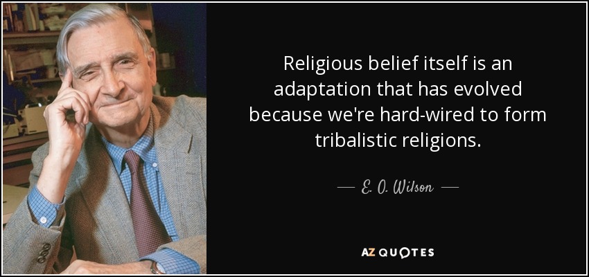 Religious belief itself is an adaptation that has evolved because we're hard-wired to form tribalistic religions. - E. O. Wilson