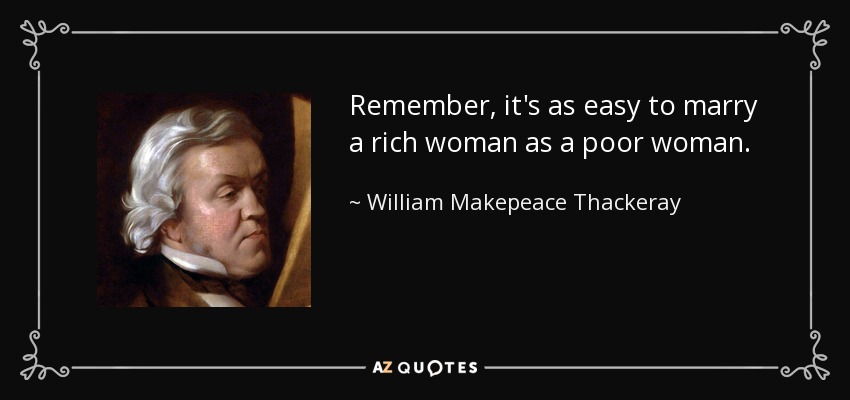 Remember, it's as easy to marry a rich woman as a poor woman. - William Makepeace Thackeray