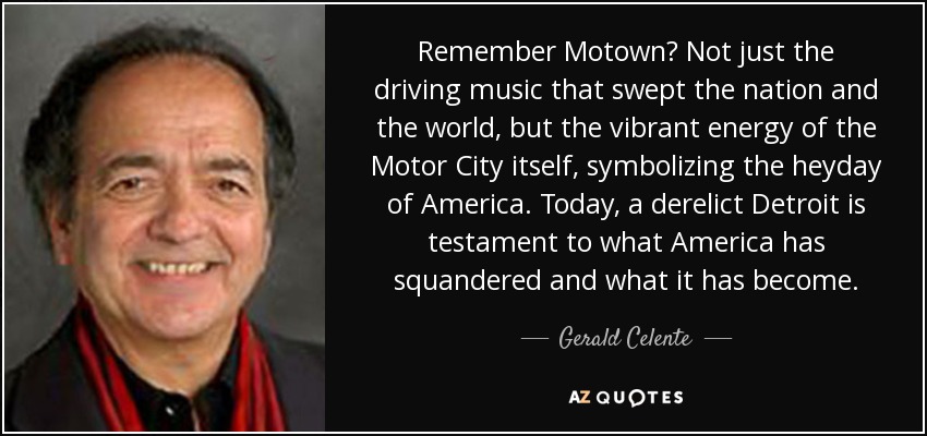Remember Motown? Not just the driving music that swept the nation and the world, but the vibrant energy of the Motor City itself, symbolizing the heyday of America. Today, a derelict Detroit is testament to what America has squandered and what it has become. - Gerald Celente