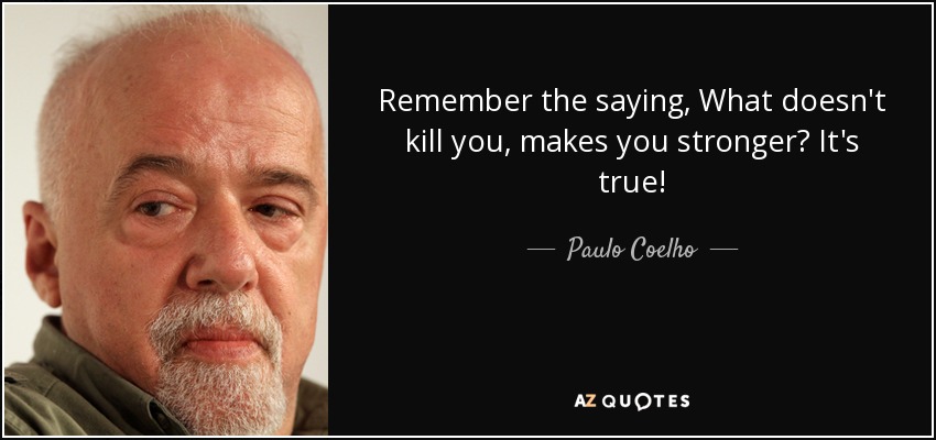 ¿Recuerdas el dicho "lo que no te mata, te hace más fuerte"? Es verdad. - Paulo Coelho