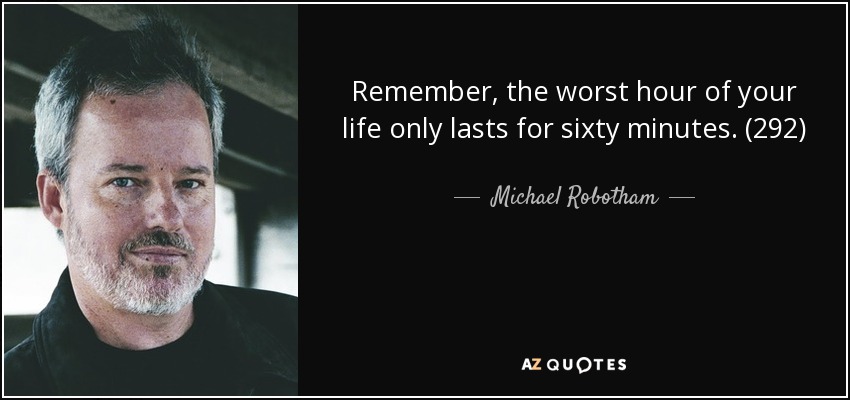 Remember, the worst hour of your life only lasts for sixty minutes. (292) - Michael Robotham