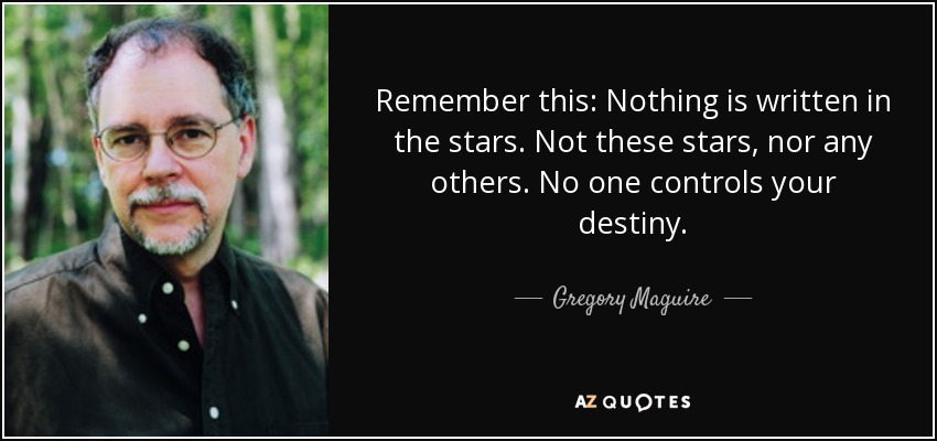 Remember this: Nothing is written in the stars. Not these stars, nor any others. No one controls your destiny. - Gregory Maguire
