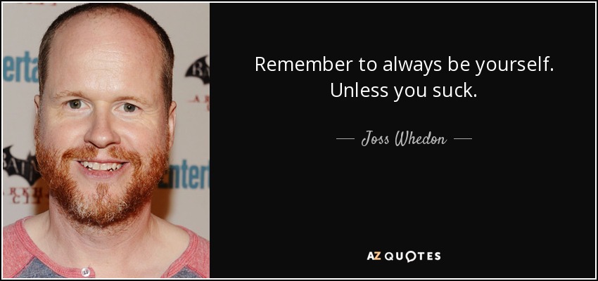 Remember to always be yourself. Unless you suck. - Joss Whedon