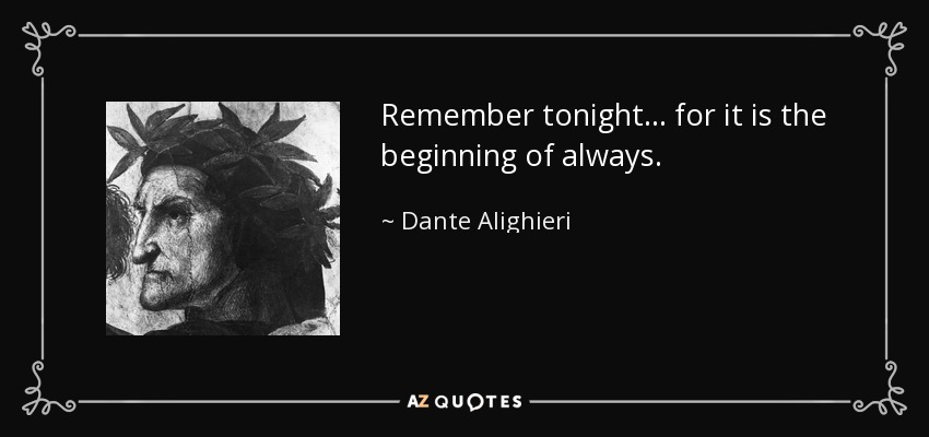 Remember tonight... for it is the beginning of always. - Dante Alighieri