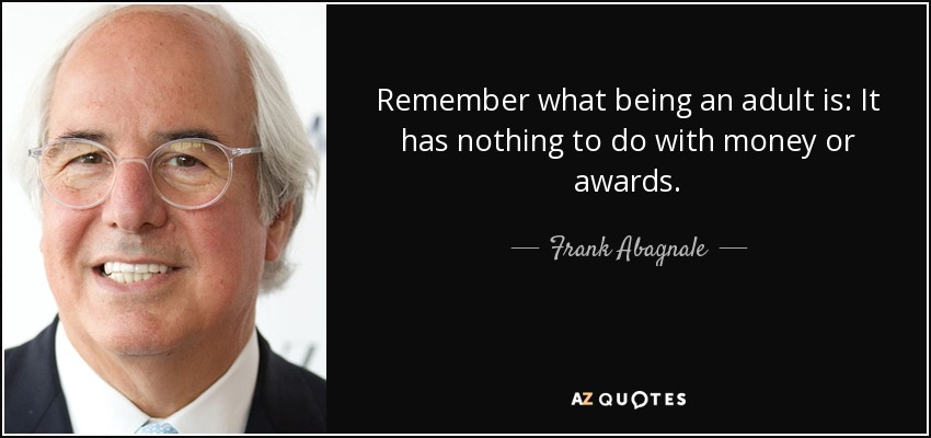 Recuerda lo que es ser adulto: No tiene nada que ver con dinero o premios. - Frank Abagnale