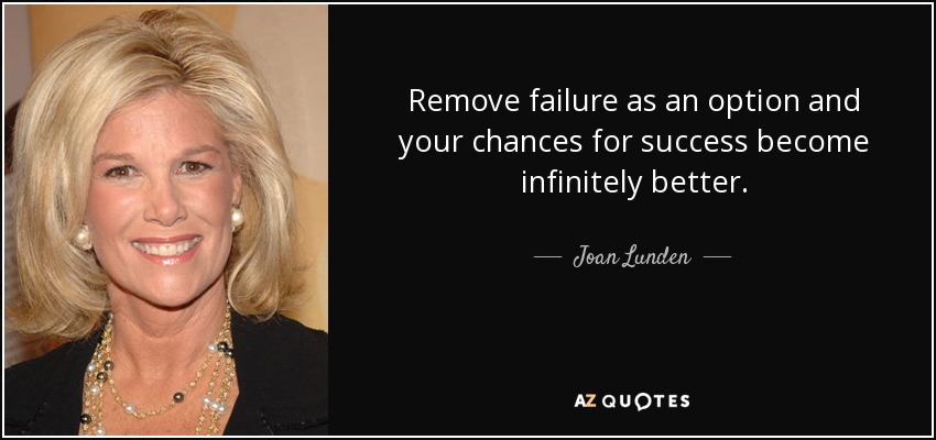 Remove failure as an option and your chances for success become infinitely better. - Joan Lunden