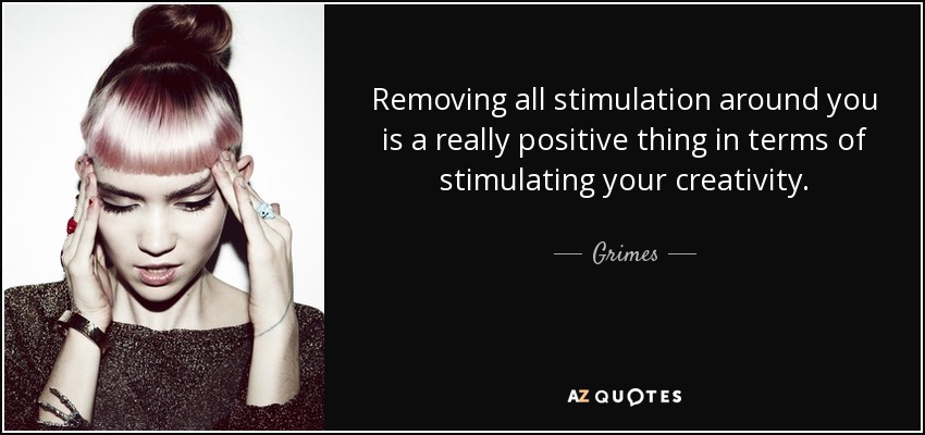 Eliminar todos los estímulos a tu alrededor es algo realmente positivo para estimular tu creatividad. - Grimes