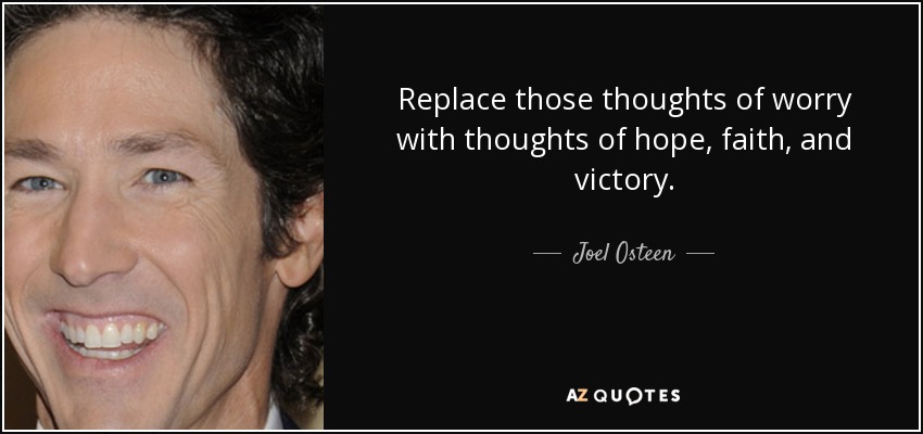 Replace those thoughts of worry with thoughts of hope, faith, and victory. - Joel Osteen