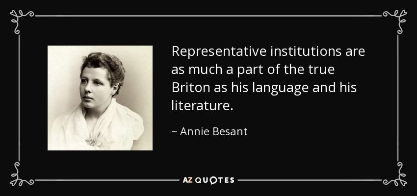 Representative institutions are as much a part of the true Briton as his language and his literature. - Annie Besant