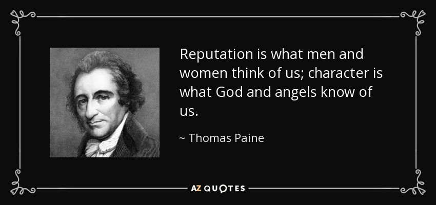 La reputación es lo que los hombres y las mujeres piensan de nosotros; el carácter es lo que Dios y los ángeles saben de nosotros. - Thomas Paine