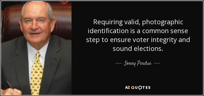 Requiring valid, photographic identification is a common sense step to ensure voter integrity and sound elections. - Sonny Perdue