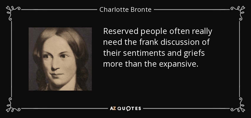 Reserved people often really need the frank discussion of their sentiments and griefs more than the expansive. - Charlotte Bronte