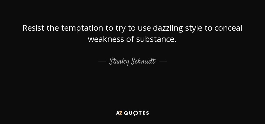 Resist the temptation to try to use dazzling style to conceal weakness of substance. - Stanley Schmidt