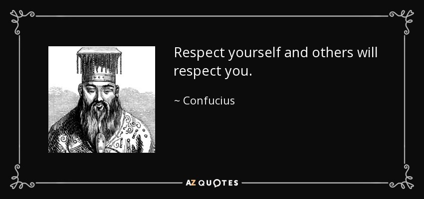 Respect yourself and others will respect you. - Confucius