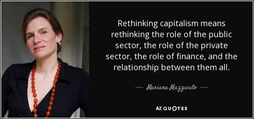 Rethinking capitalism means rethinking the role of the public sector, the role of the private sector, the role of finance, and the relationship between them all. - Mariana Mazzucato