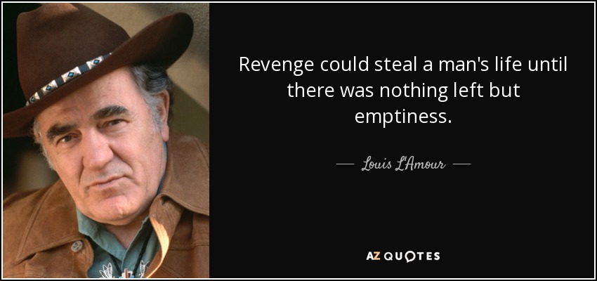 Revenge could steal a man's life until there was nothing left but emptiness. - Louis L'Amour