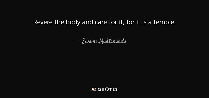 Revere the body and care for it, for it is a temple. - Swami Muktananda