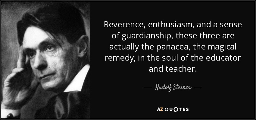 Reverence, enthusiasm, and a sense of guardianship, these three are actually the panacea, the magical remedy, in the soul of the educator and teacher. - Rudolf Steiner