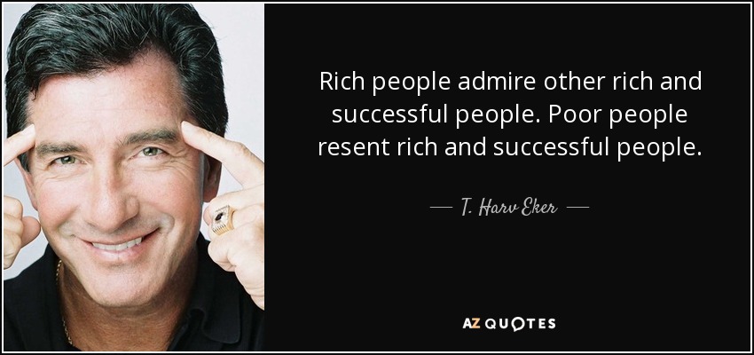 Los ricos admiran a otros ricos y triunfadores. A los pobres les molestan las personas ricas y con éxito. - T. Harv Eker