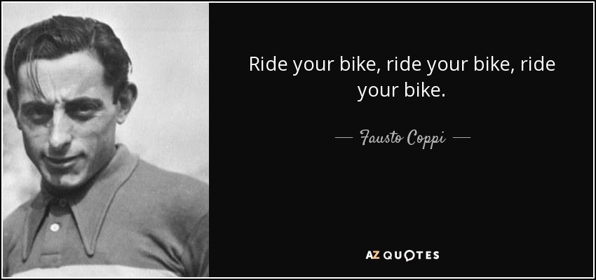 Ride your bike, ride your bike, ride your bike. - Fausto Coppi