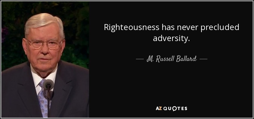 Righteousness has never precluded adversity. - M. Russell Ballard