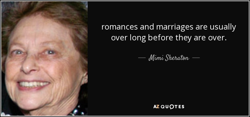 romances and marriages are usually over long before they are over. - Mimi Sheraton