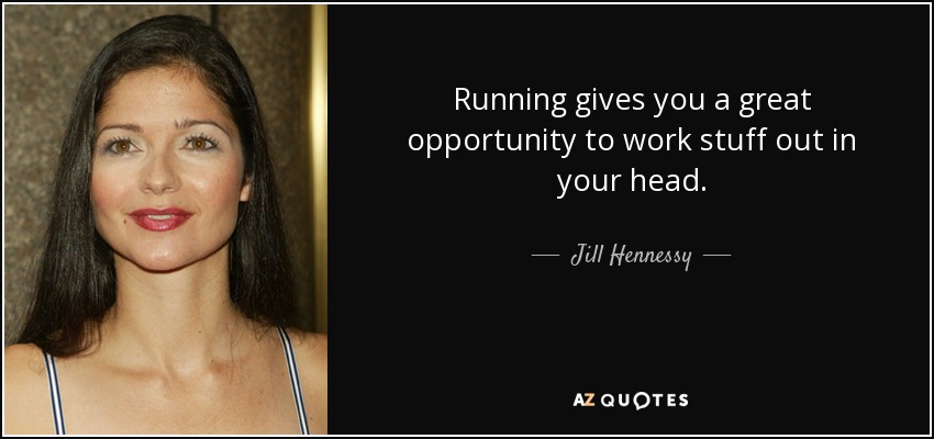 Running gives you a great opportunity to work stuff out in your head. - Jill Hennessy