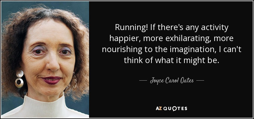 Running! If there's any activity happier, more exhilarating, more nourishing to the imagination, I can't think of what it might be. - Joyce Carol Oates