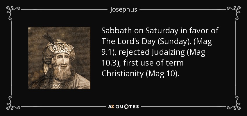 Sabbath on Saturday in favor of The Lord's Day (Sunday). (Mag 9.1), rejected Judaizing (Mag 10.3), first use of term Christianity (Mag 10). - Josephus