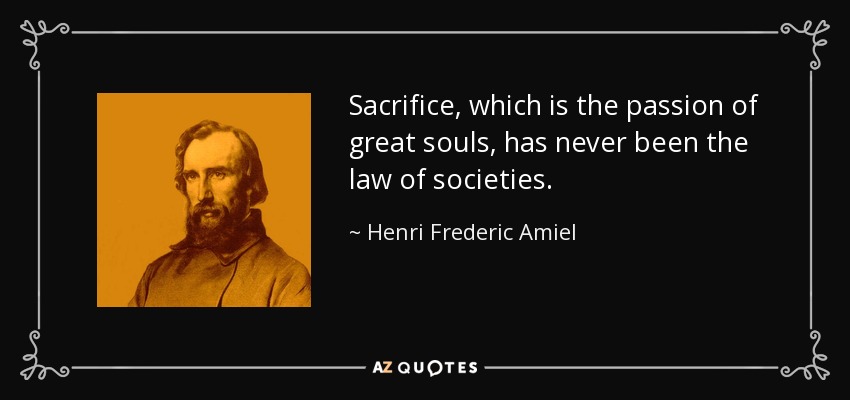 Sacrifice, which is the passion of great souls, has never been the law of societies. - Henri Frederic Amiel