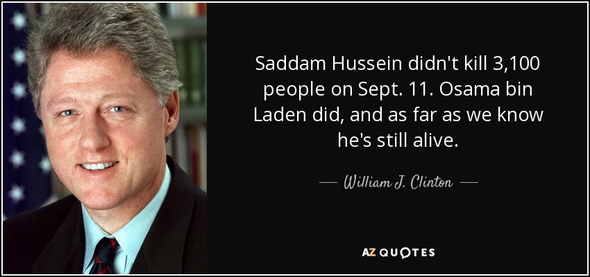 Saddam Hussein no mató a 3.100 personas el 11 de septiembre. Osama bin Laden lo hizo, y por lo que sabemos sigue vivo. - William J. Clinton