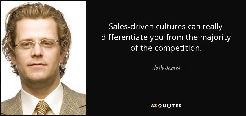 Sales-driven cultures can really differentiate you from the majority of the competition. - Josh James