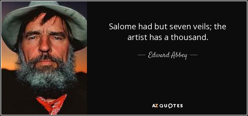 Salome had but seven veils; the artist has a thousand. - Edward Abbey