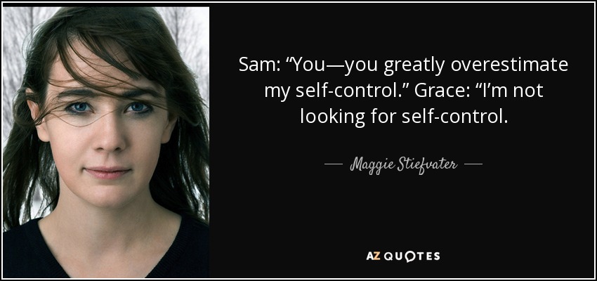 Sam: “You—you greatly overestimate my self-control.” Grace: “I’m not looking for self-control. - Maggie Stiefvater
