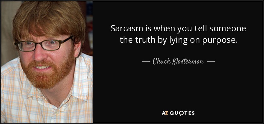 Sarcasm is when you tell someone the truth by lying on purpose. - Chuck Klosterman