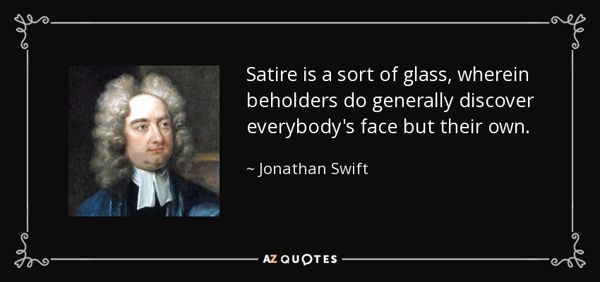 Satire is a sort of glass, wherein beholders do generally discover everybody's face but their own. - Jonathan Swift