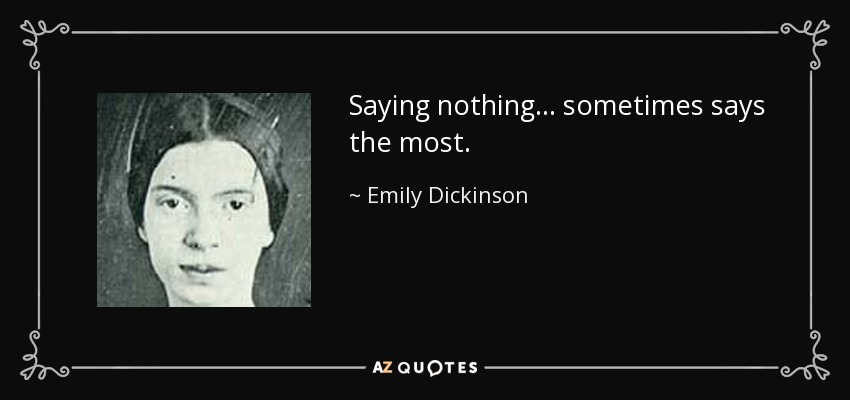 Saying nothing... sometimes says the most. - Emily Dickinson