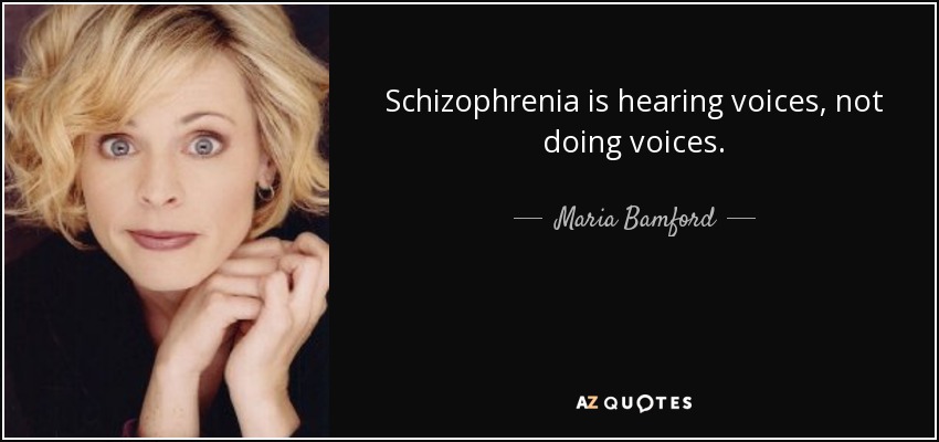 Schizophrenia is hearing voices, not doing voices. - Maria Bamford